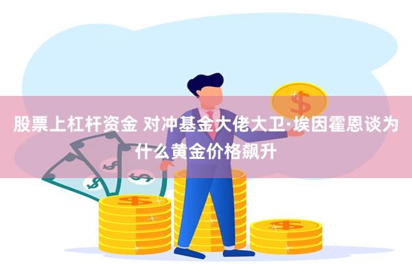 股票上杠杆资金 对冲基金大佬大卫·埃因霍恩谈为什么黄金价格飙升