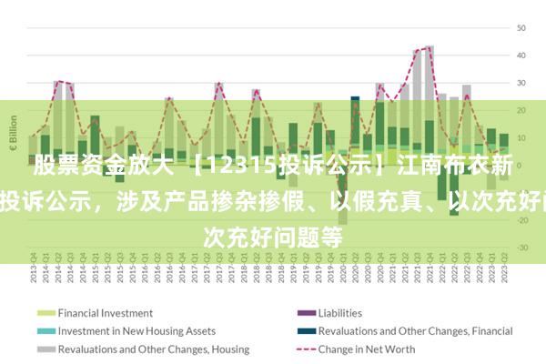 股票资金放大 【12315投诉公示】江南布衣新增2件投诉公示，涉及产品掺杂掺假、以假充真、以次充好问题等