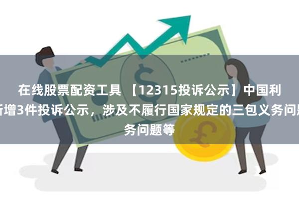 在线股票配资工具 【12315投诉公示】中国利郎新增3件投诉公示，涉及不履行国家规定的三包义务问题等