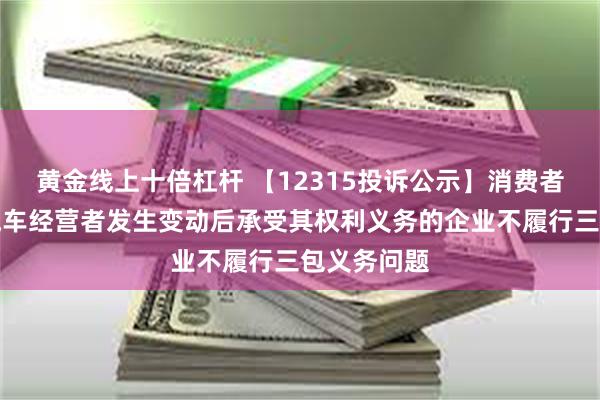 黄金线上十倍杠杆 【12315投诉公示】消费者投诉北京汽车经营者发生变动后承受其权利义务的企业不履行三包义务问题