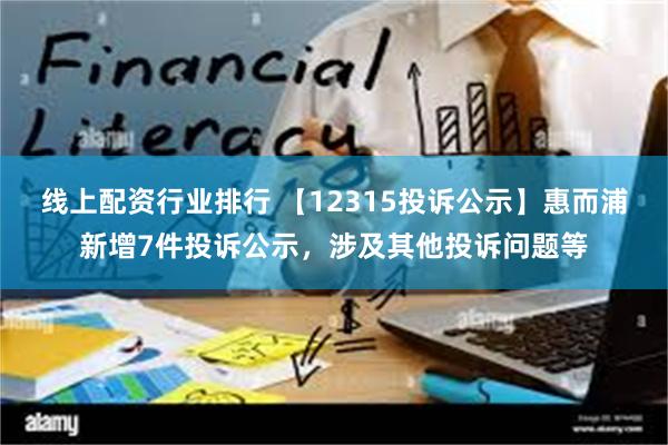 线上配资行业排行 【12315投诉公示】惠而浦新增7件投诉公示，涉及其他投诉问题等