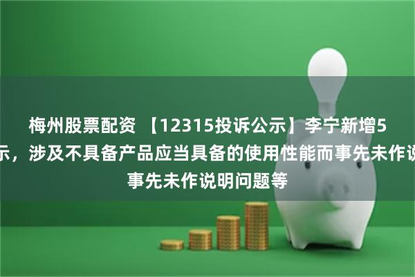 梅州股票配资 【12315投诉公示】李宁新增5件投诉公示，涉及不具备产品应当具备的使用性能而事先未作说明问题等