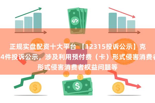 正规实盘配资十大平台 【12315投诉公示】克莉丝汀新增14件投诉公示，涉及利用预付费（卡）形式侵害消费者权益问题等