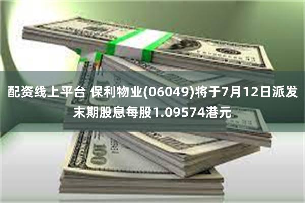 配资线上平台 保利物业(06049)将于7月12日派发末期股息每股1.09574港元