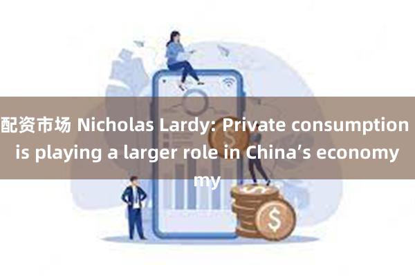 配资市场 Nicholas Lardy: Private consumption is playing a larger role in China’s economy