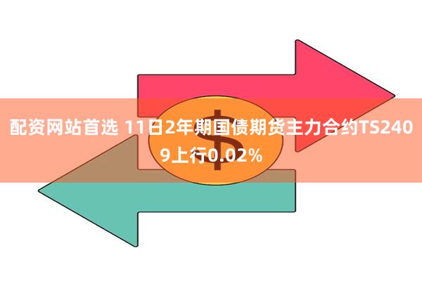 配资网站首选 11日2年期国债期货主力合约TS2409上行0.02%