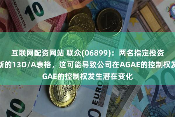 互联网配资网站 联众(06899)：两名指定投资者递交的最新的13D/A表格，这可能导致公司在AGAE的控制权发生潜在变化