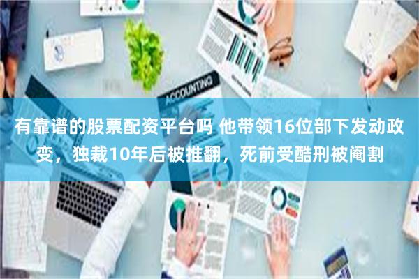 有靠谱的股票配资平台吗 他带领16位部下发动政变，独裁10年后被推翻，死前受酷刑被阉割