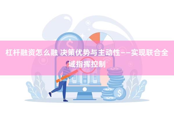 杠杆融资怎么融 决策优势与主动性——实现联合全域指挥控制