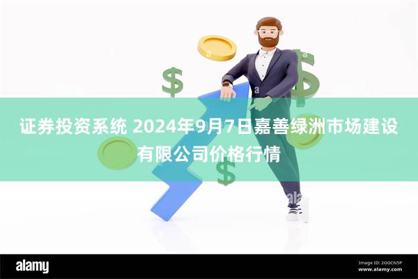 证券投资系统 2024年9月7日嘉善绿洲市场建设有限公司价格行情