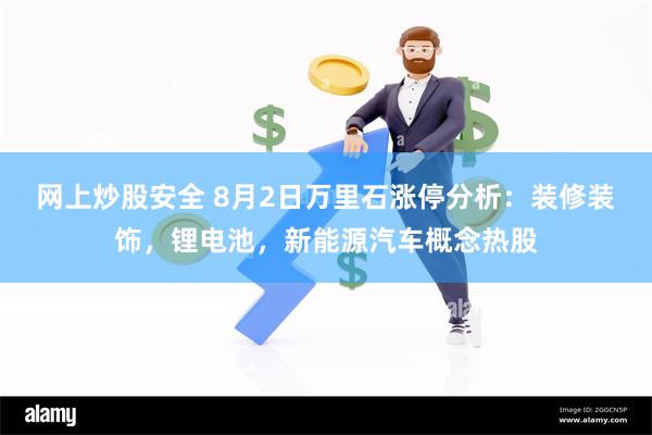 网上炒股安全 8月2日万里石涨停分析：装修装饰，锂电池，新能源汽车概念热股