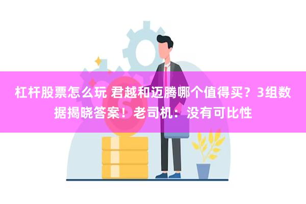 杠杆股票怎么玩 君越和迈腾哪个值得买？3组数据揭晓答案！老司机：没有可比性