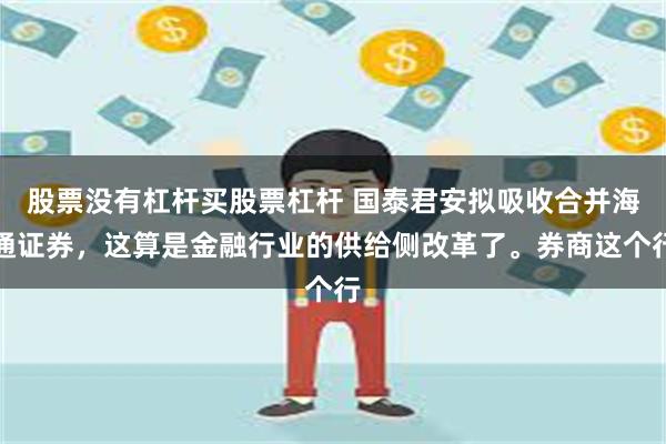 股票没有杠杆买股票杠杆 国泰君安拟吸收合并海通证券，这算是金融行业的供给侧改革了。券商这个行