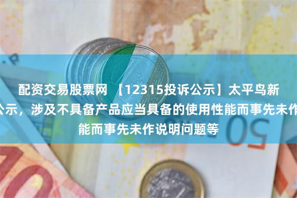 配资交易股票网 【12315投诉公示】太平鸟新增2件投诉公示，涉及不具备产品应当具备的使用性能而事先未作说明问题等