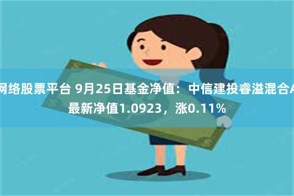 网络股票平台 9月25日基金净值：中信建投睿溢混合A最新净值1.0923，涨0.11%