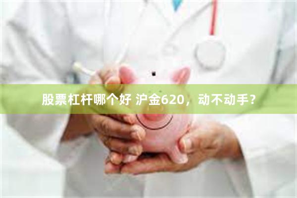 股票杠杆哪个好 沪金620，动不动手？