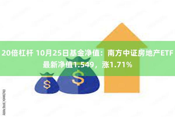 20倍杠杆 10月25日基金净值：南方中证房地产ETF最新净值1.549，涨1.71%