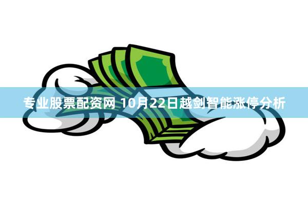 专业股票配资网 10月22日越剑智能涨停分析