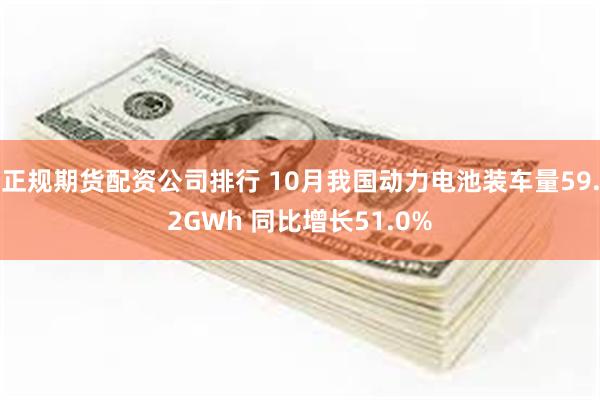 正规期货配资公司排行 10月我国动力电池装车量59.2GWh 同比增长51.0%