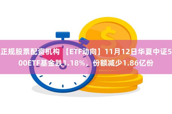 正规股票配资机构 【ETF动向】11月12日华夏中证500ETF基金跌1.18%，份额减少1.86亿份