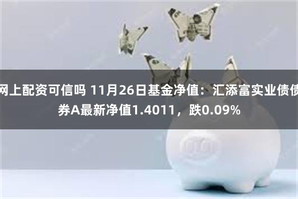 网上配资可信吗 11月26日基金净值：汇添富实业债债券A最新净值1.4011，跌0.09%