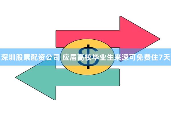 深圳股票配资公司 应届高校毕业生来深可免费住7天