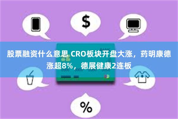 股票融资什么意思 CRO板块开盘大涨，药明康德涨超8%，德展健康2连板