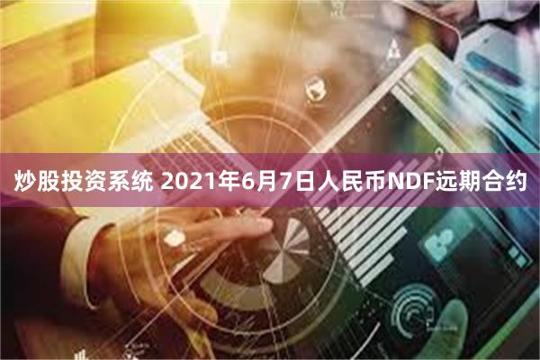 炒股投资系统 2021年6月7日人民币NDF远期合约