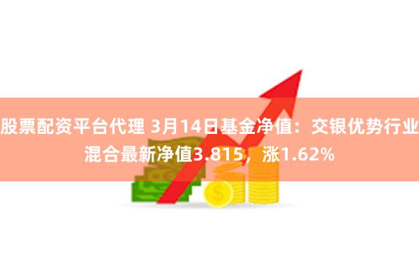 股票配资平台代理 3月14日基金净值：交银优势行业混合最新净值3.815，涨1.62%